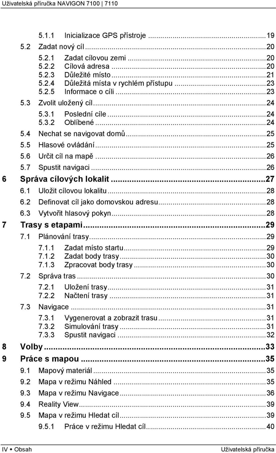 ..26 6 Správa cílových lokalit...27 6.1 Uložit cílovou lokalitu...28 6.2 Definovat cíl jako domovskou adresu...28 6.3 Vytvořit hlasový pokyn...28 7 Trasy s etapami...29 7.1 Plánování trasy...29 7.1.1 Zadat místo startu.