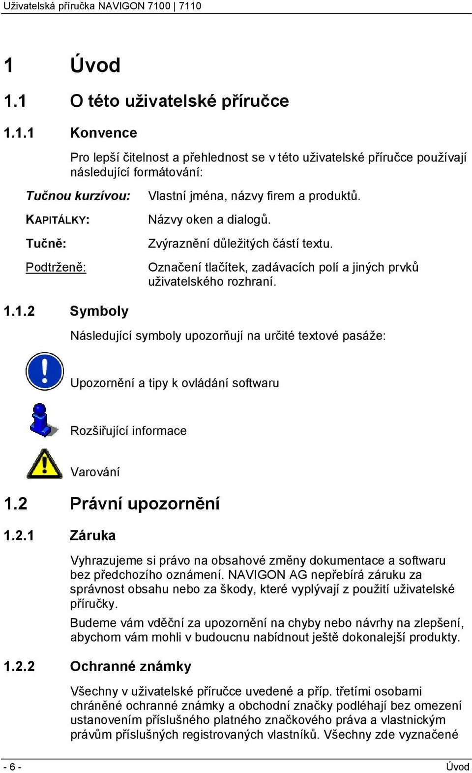 1.2 Symboly Následující symboly upozorňují na určité textové pasáže: Upozornění a tipy k ovládání softwaru Rozšiřující informace Varování 1.2 Právní upozornění 1.2.1 Záruka Vyhrazujeme si právo na obsahové změny dokumentace a softwaru bez předchozího oznámení.