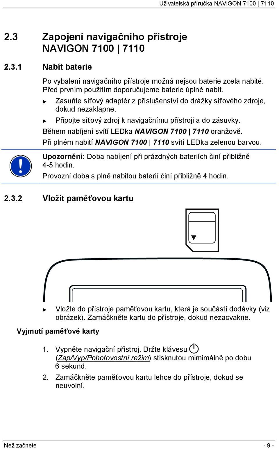 Při plném nabití NAVIGON 7100 7110 svítí LEDka zelenou barvou. Upozornění: Doba nabíjení při prázdných bateriích činí přibližně 4-5 hodin. Provozní doba s plně nabitou baterií činí přibližně 4 hodin.