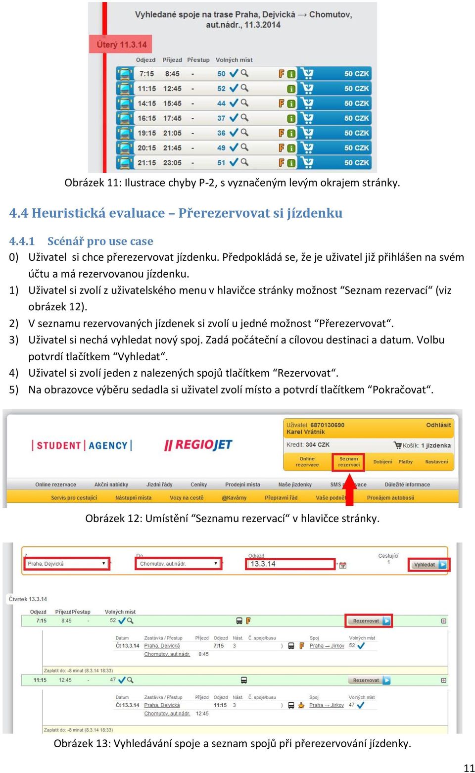 2) V seznamu rezervovaných jízdenek si zvolí u jedné možnost Přerezervovat. 3) Uživatel si nechá vyhledat nový spoj. Zadá počáteční a cílovou destinaci a datum. Volbu potvrdí tlačítkem Vyhledat.