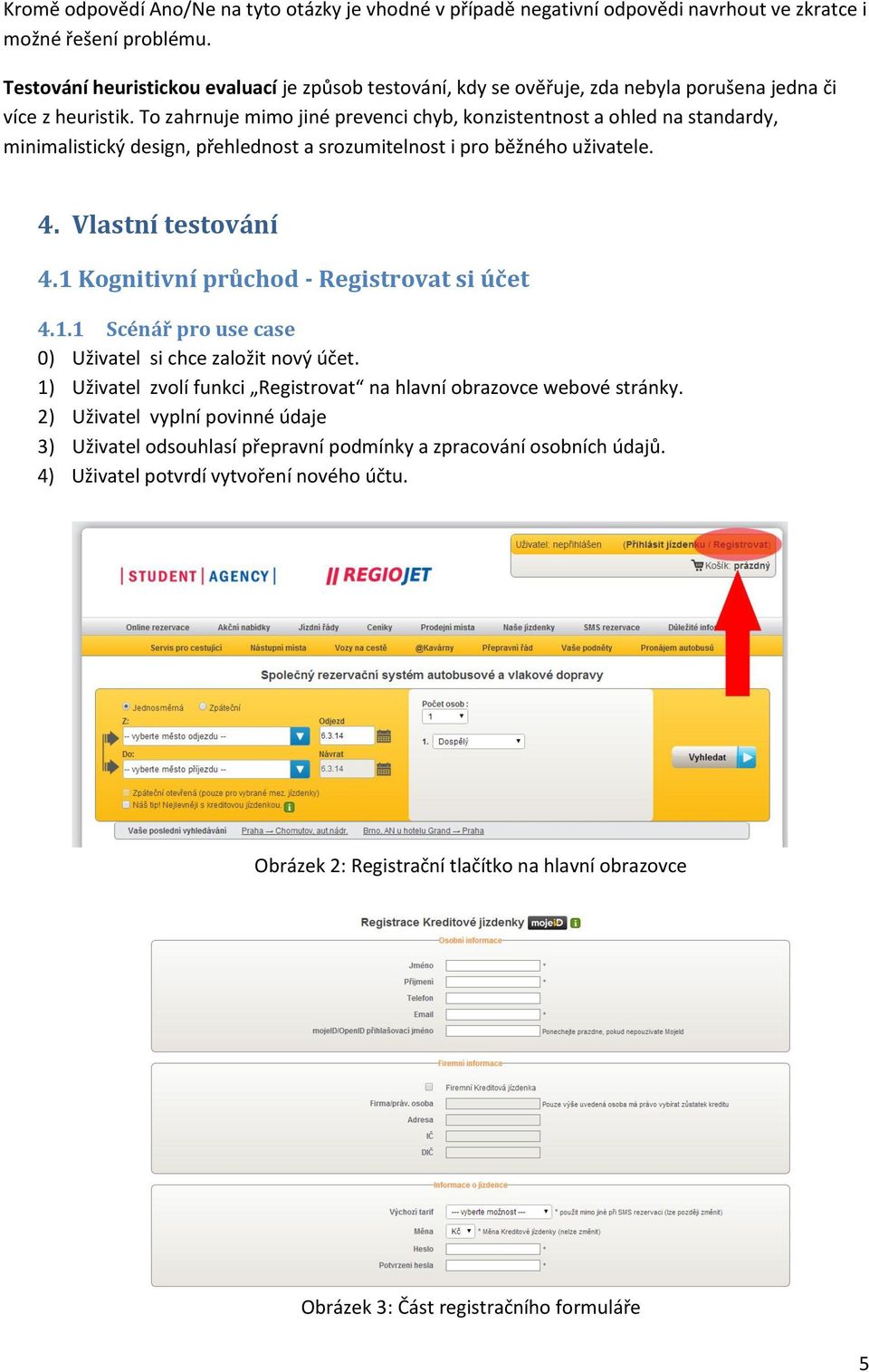 To zahrnuje mimo jiné prevenci chyb, konzistentnost a ohled na standardy, minimalistický design, přehlednost a srozumitelnost i pro běžného uživatele. 4. Vlastní testování 4.