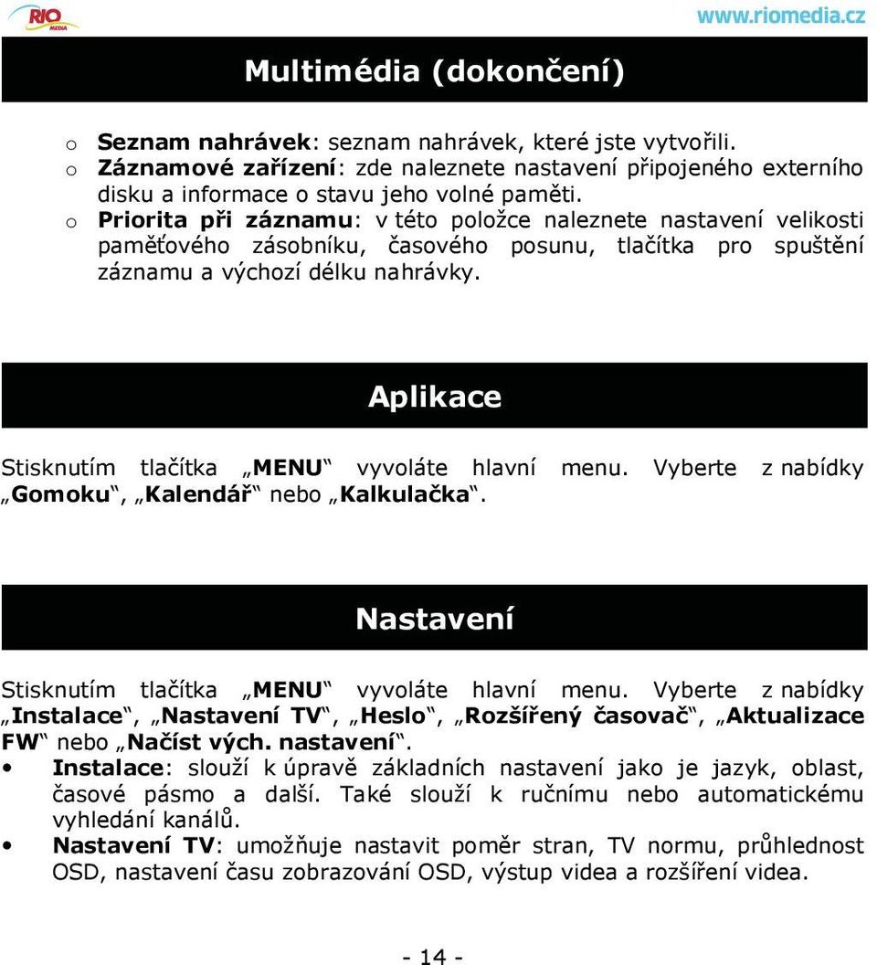 Aplikace Stisknutím tlačítka MENU vyvoláte hlavní menu. Vyberte z nabídky Gomoku, Kalendář nebo Kalkulačka. Nastavení Stisknutím tlačítka MENU vyvoláte hlavní menu.