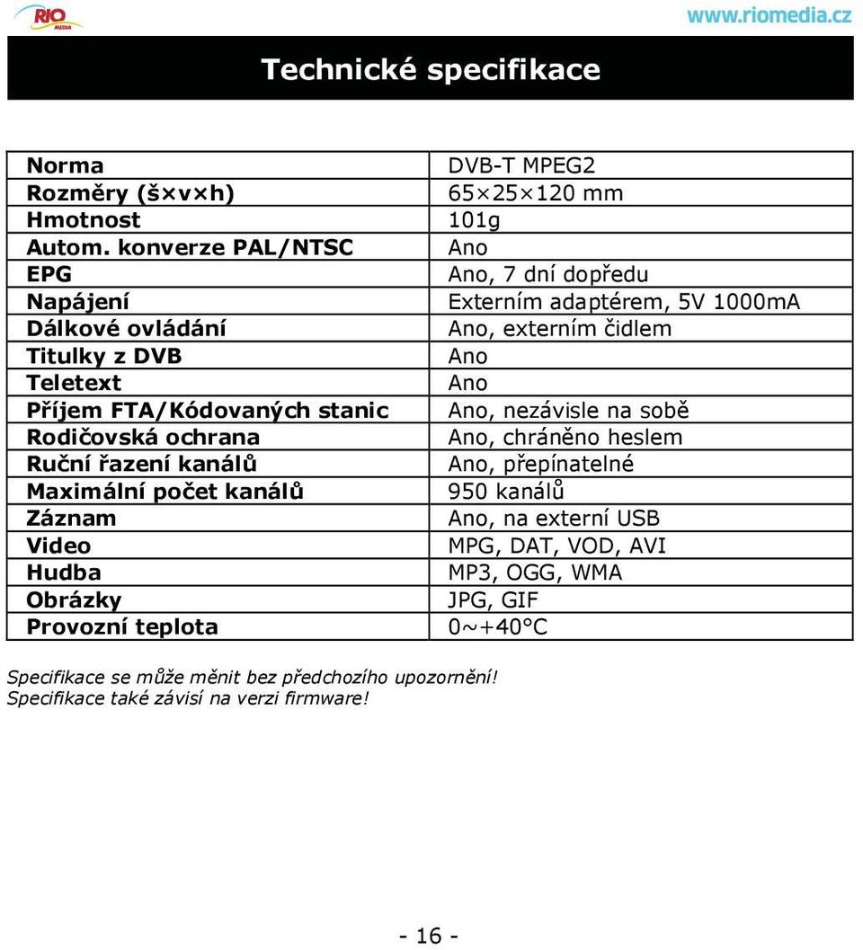 kanálů Záznam Video Hudba Obrázky Provozní teplota DVB-T MPEG2 65 25 120 mm 101g Ano Ano, 7 dní dopředu Externím adaptérem, 5V 1000mA Ano, externím čidlem