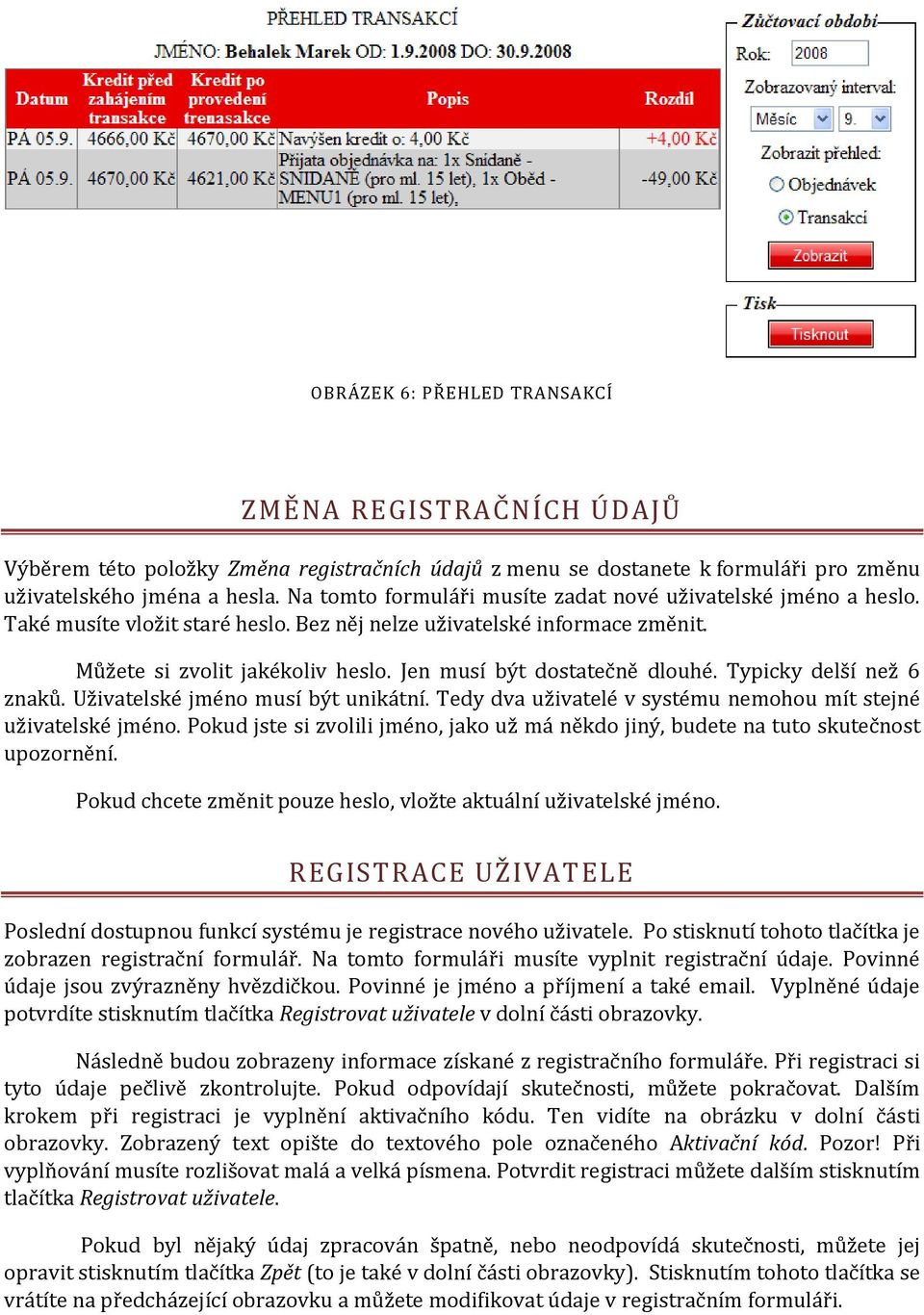 Jen musí být dostatečně dlouhé. Typicky delší než 6 znaků. Uživatelské jméno musí být unikátní. Tedy dva uživatelé v systému nemohou mít stejné uživatelské jméno.