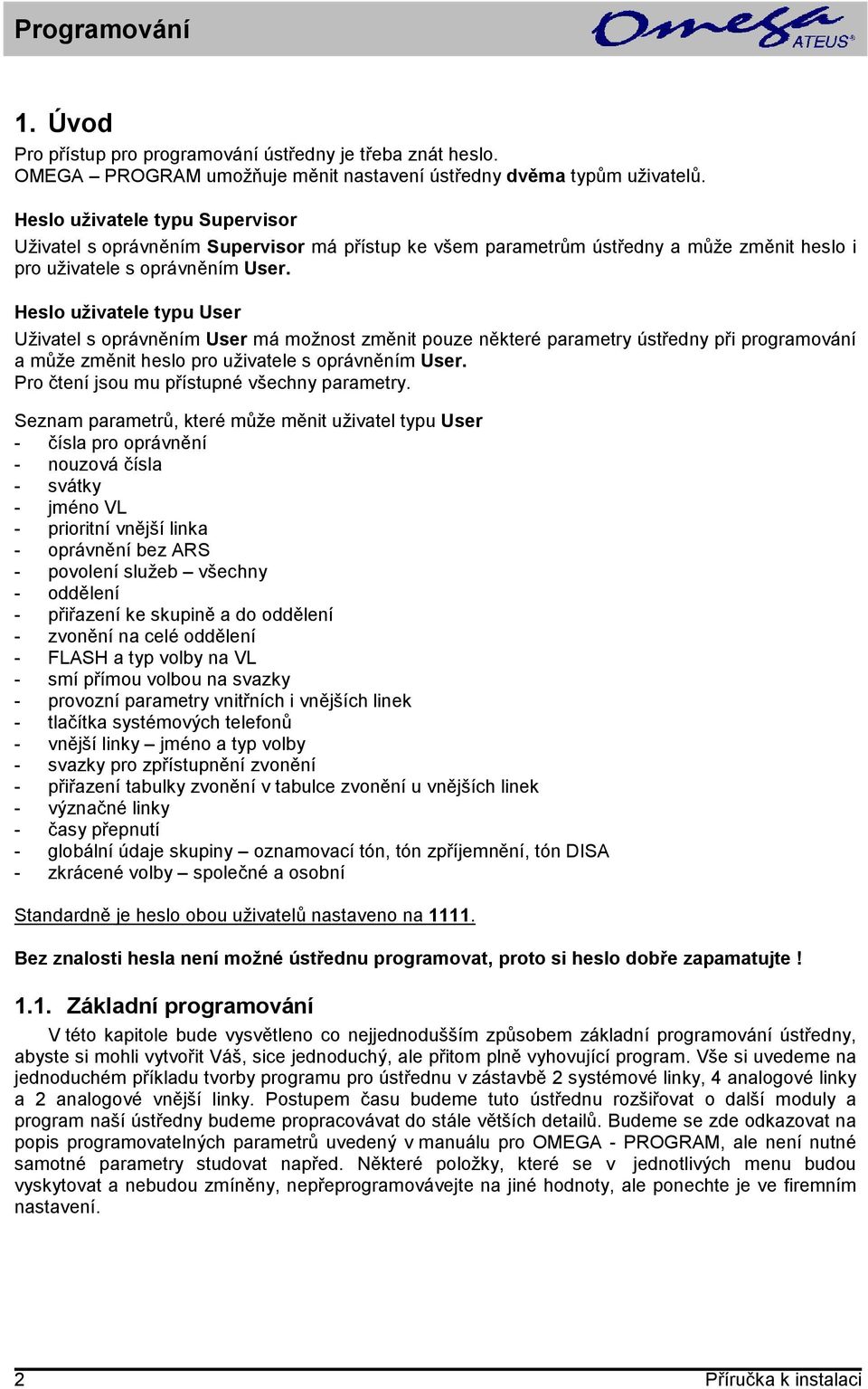 Heslo uživatele typu User Uživatel s oprávněním User má možnost změnit pouze některé parametry ústředny při programování a může změnit heslo pro uživatele s oprávněním User.