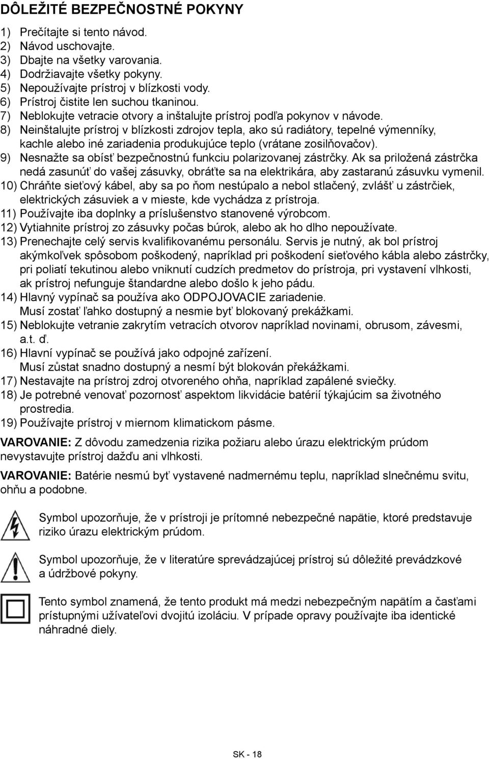 8) Neinštalujte prístroj v blízkosti zdrojov tepla, ako sú radiátory, tepelné výmenníky, kachle alebo iné zariadenia produkujúce teplo (vrátane zosilňovačov).