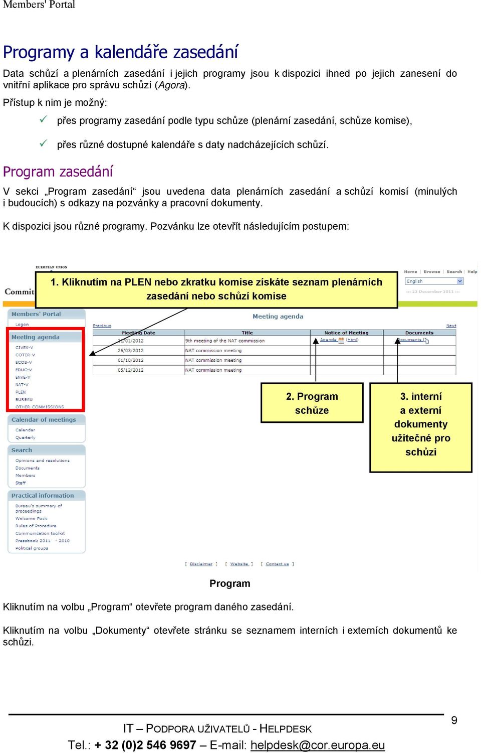 Program zasedání V sekci Program zasedání jsou uvedena data plenárních zasedání a schůzí komisí (minulých i budoucích) s odkazy na pozvánky a pracovní dokumenty. K dispozici jsou různé programy.