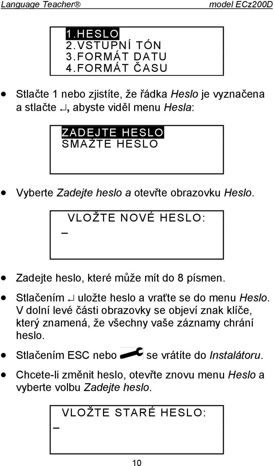 otevřte obrazovku Heslo. VLOŽTE NOVÉ HESLO: _ Zadejte heslo, které může mít do 8 písmen. Stlačením uložte heslo a vraťte se do menu Heslo.