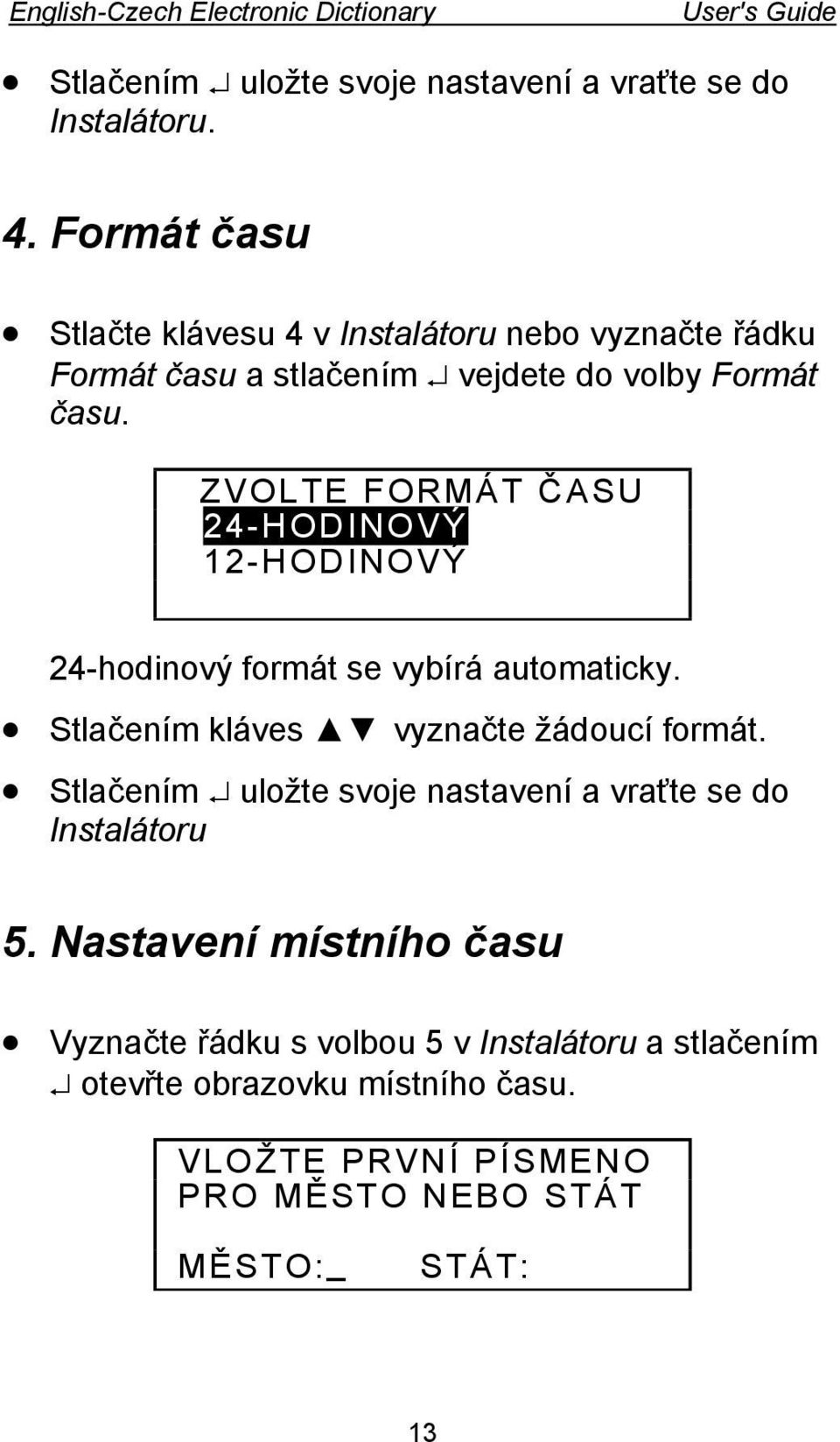 ZVOLTE FORMÁT ČASU 24-HODINOVÝ 12-HODINOVÝ 24-hodinový formát se vybírá automaticky. Stlačením kláves vyznačte žádoucí formát.