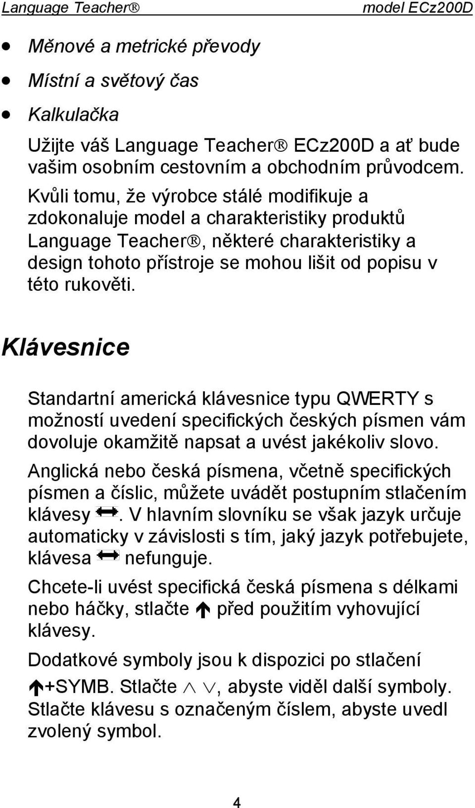 Klávesnice Standartní americká klávesnice typu QWERTY s možností uvedení specifických českých písmen vám dovoluje okamžitě napsat a uvést jakékoliv slovo.