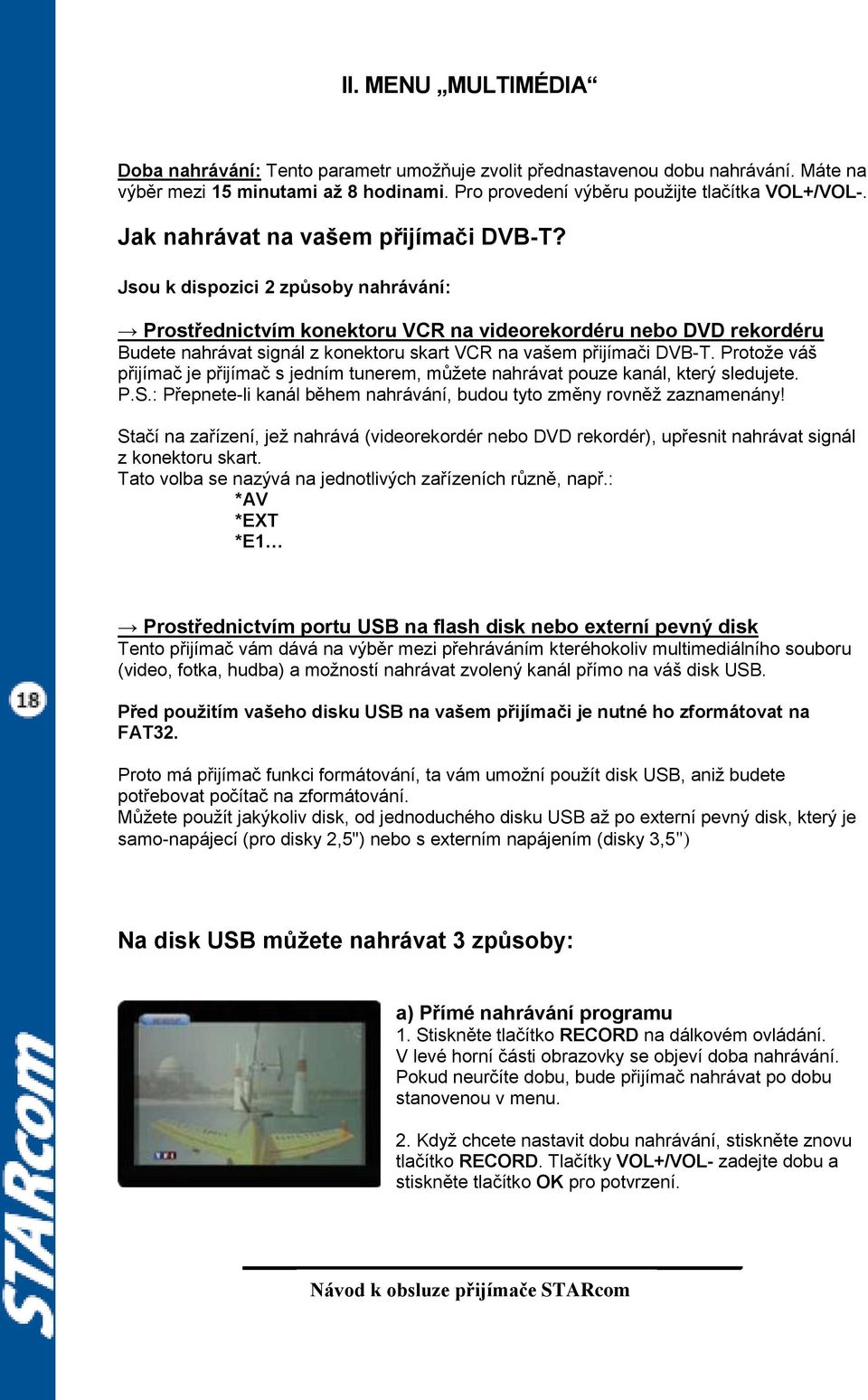 Jsou k dispozici 2 způsoby nahrávání: Prostřednictvím konektoru VCR na videorekordéru nebo DVD rekordéru Budete nahrávat signál z konektoru skart VCR na vašem přijímači DVB-T.