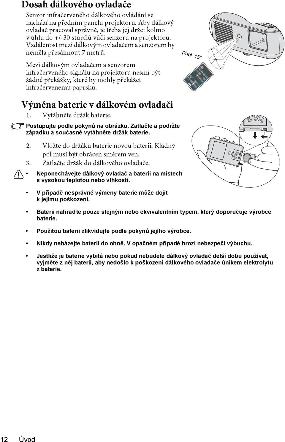 Mezi dálkovým ovladačem a senzorem infračerveného signálu na projektoru nesmí být žádné překážky, které by mohly překážet infračervenému paprsku. Přibl. 15 Výměna baterie v dálkovém ovladači 1.