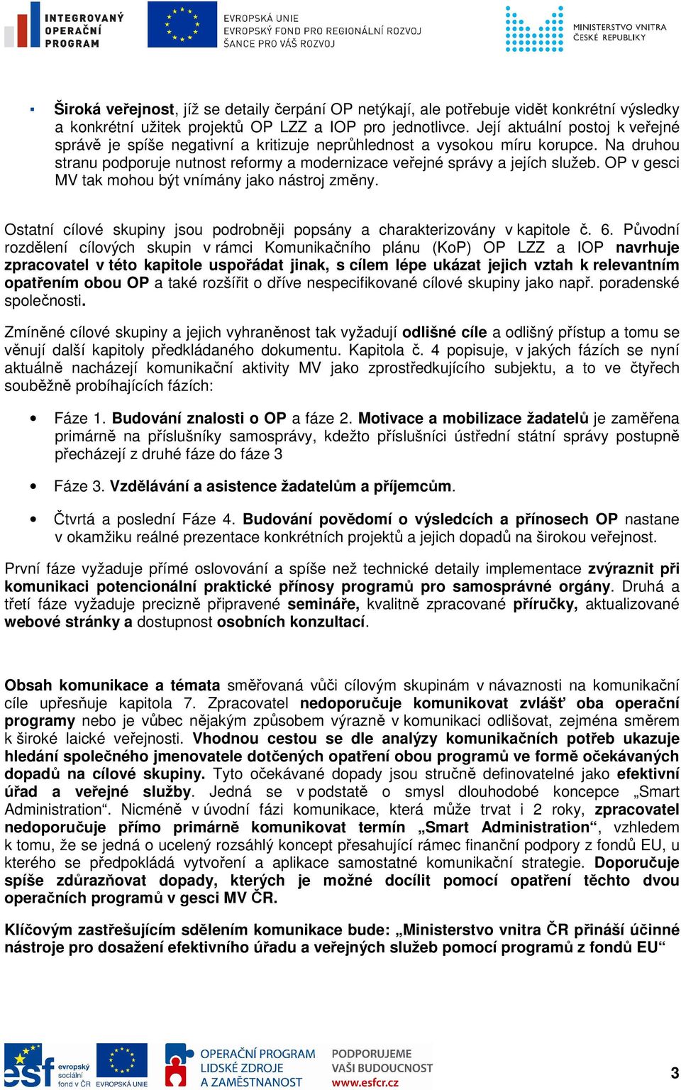 OP v gesci MV tak mohou být vnímány jako nástroj změny. Ostatní cílové skupiny jsou podrobněji popsány a charakterizovány v kapitole č. 6.