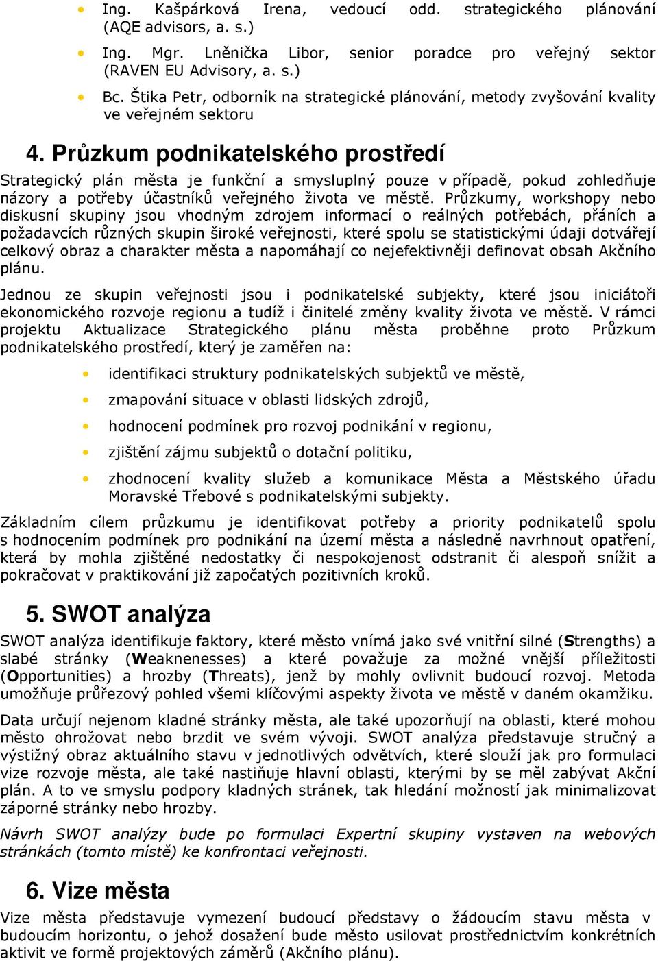 Průzkum podnikatelského prostředí Strategický plán města je funkční a smysluplný pouze v případě, pokud zohledňuje názory a potřeby účastníků veřejného života ve městě.