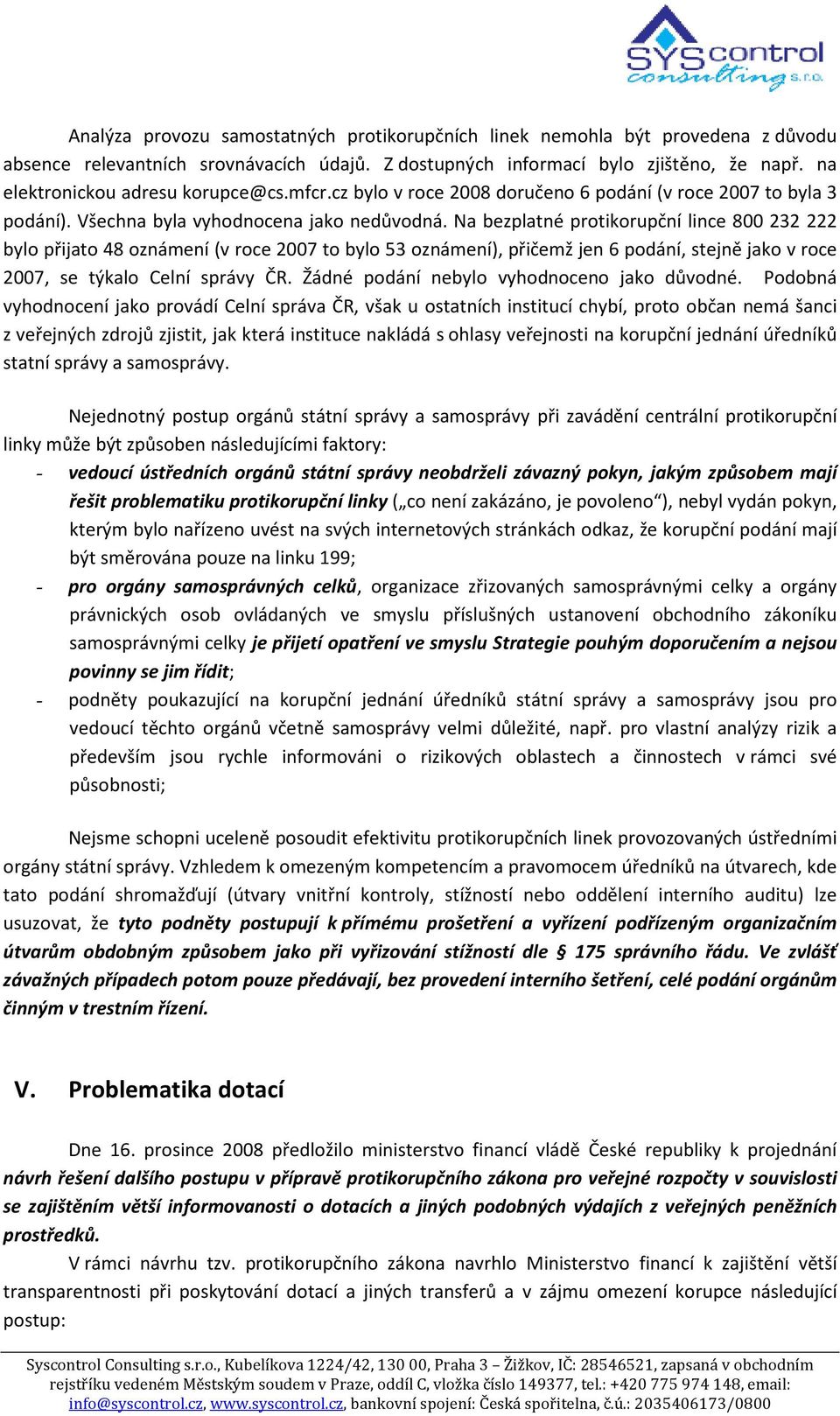 Na bezplatné protikorupční lince 800 232 222 bylo přijato 48 oznámení (v roce 2007 to bylo 53 oznámení), přičemž jen 6 podání, stejně jako v roce 2007, se týkalo Celní správy ČR.