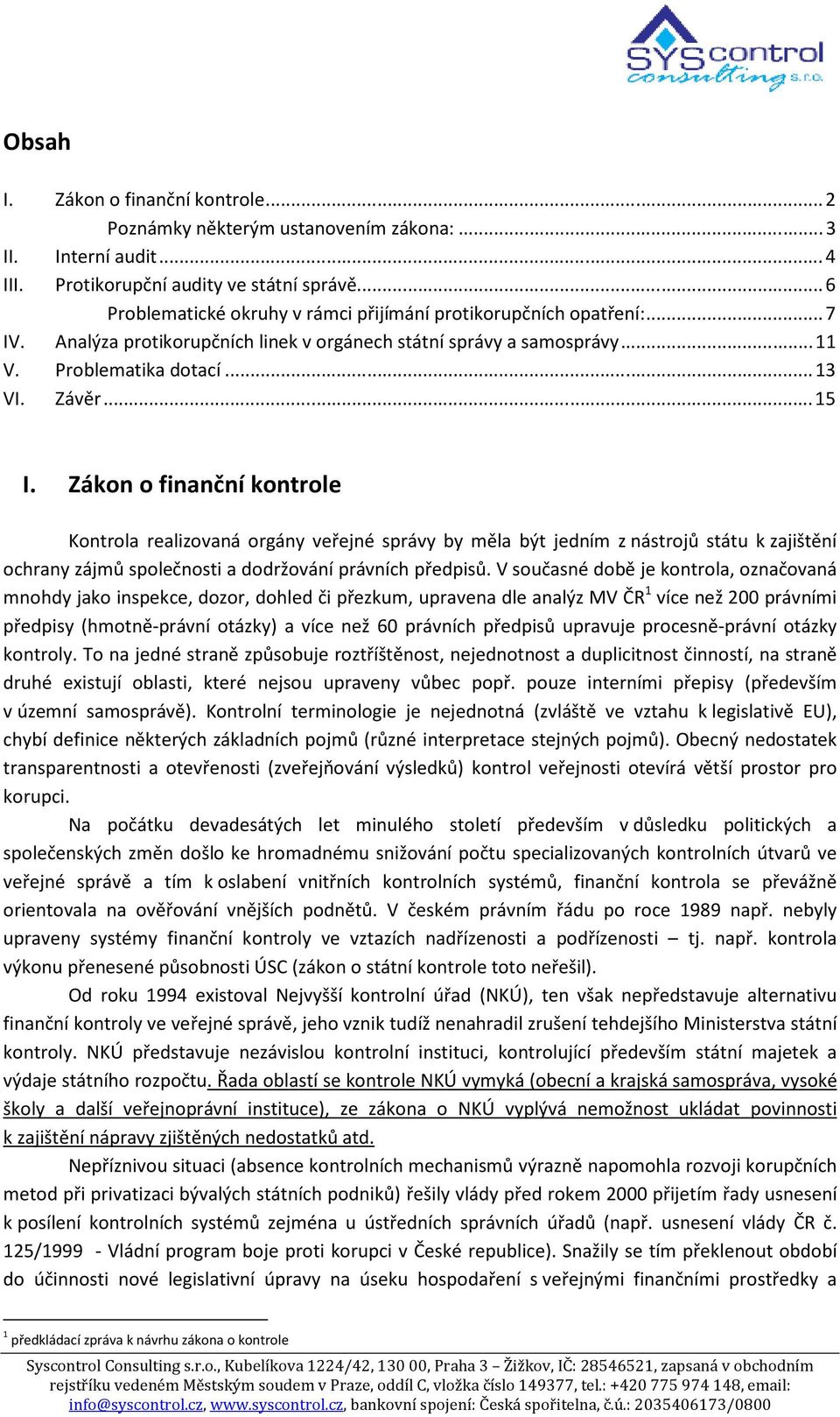 Zákon o finanční kontrole Kontrola realizovaná orgány veřejné správy by měla být jedním z nástrojů státu k zajištění ochrany zájmů společnosti a dodržování právních předpisů.