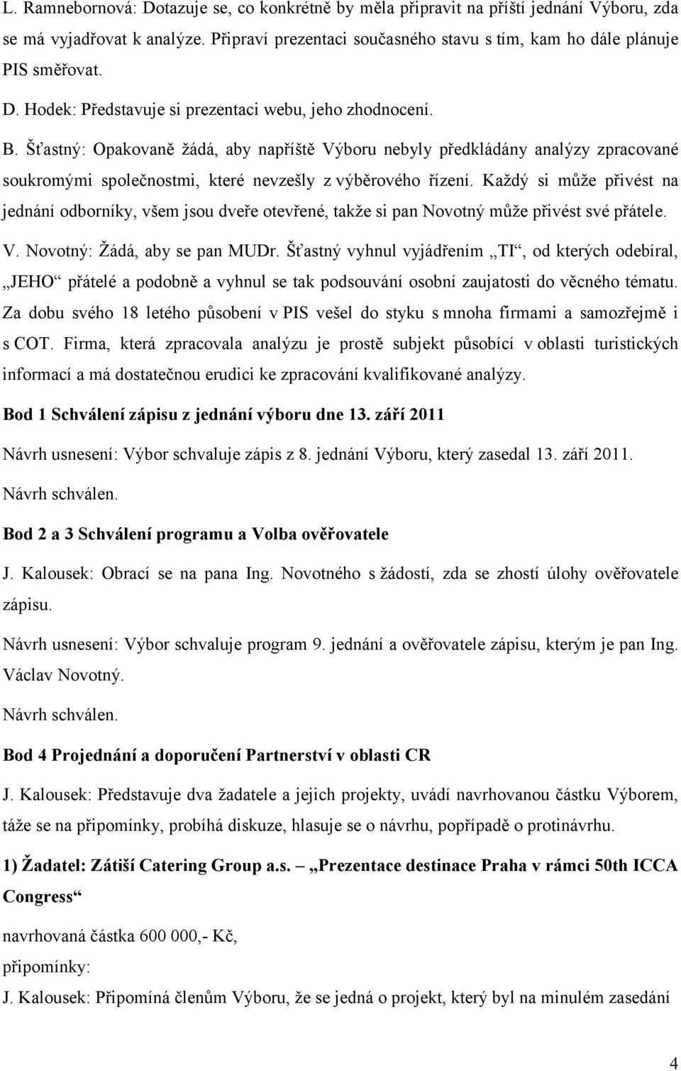 Každý si může přivést na jednání odborníky, všem jsou dveře otevřené, takže si pan Novotný může přivést své přátele. V. Novotný: Žádá, aby se pan MUDr.