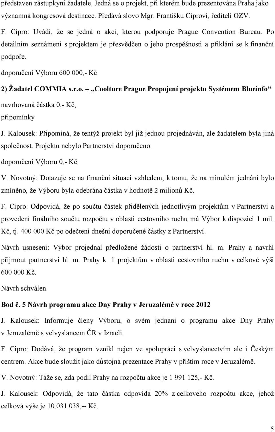 Po detailním seznámení s projektem je přesvědčen o jeho prospěšnosti a přiklání se k finanční podpoře. doporučení Výboru 600 000,- Kč 2) Žadatel COMMIA s.r.o. Coolture Prague Propojení projektu Systémem Blueinfo navrhovaná částka 0,- Kč, připomínky J.