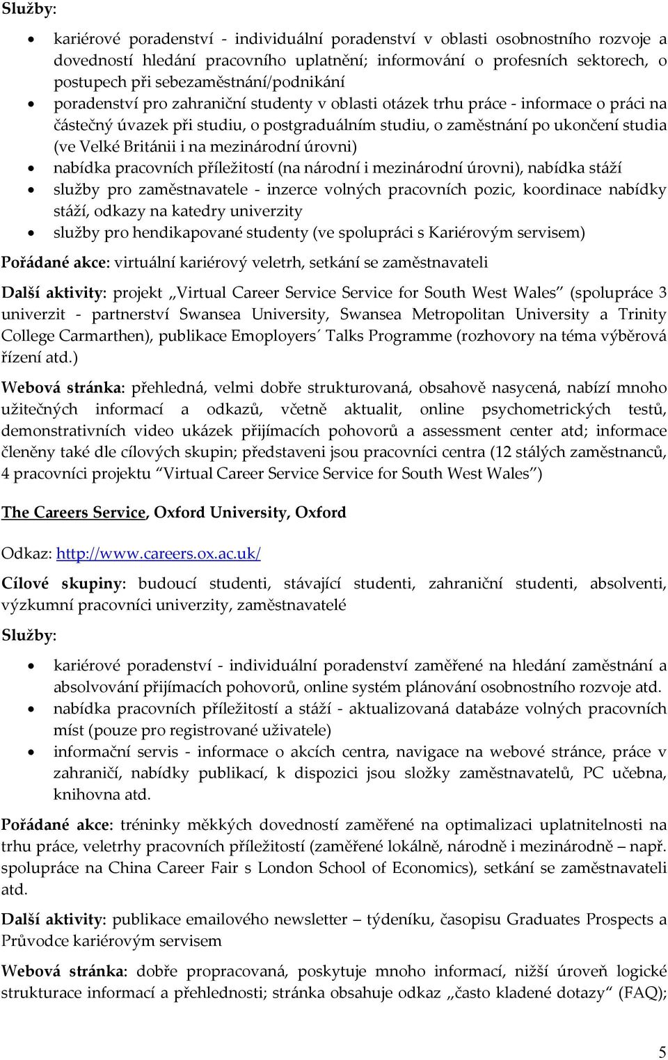 mezinárodní úrovni) nabídka pracovních příležitostí (na národní i mezinárodní úrovni), nabídka stáží služby pro zaměstnavatele inzerce volných pracovních pozic, koordinace nabídky stáží, odkazy na