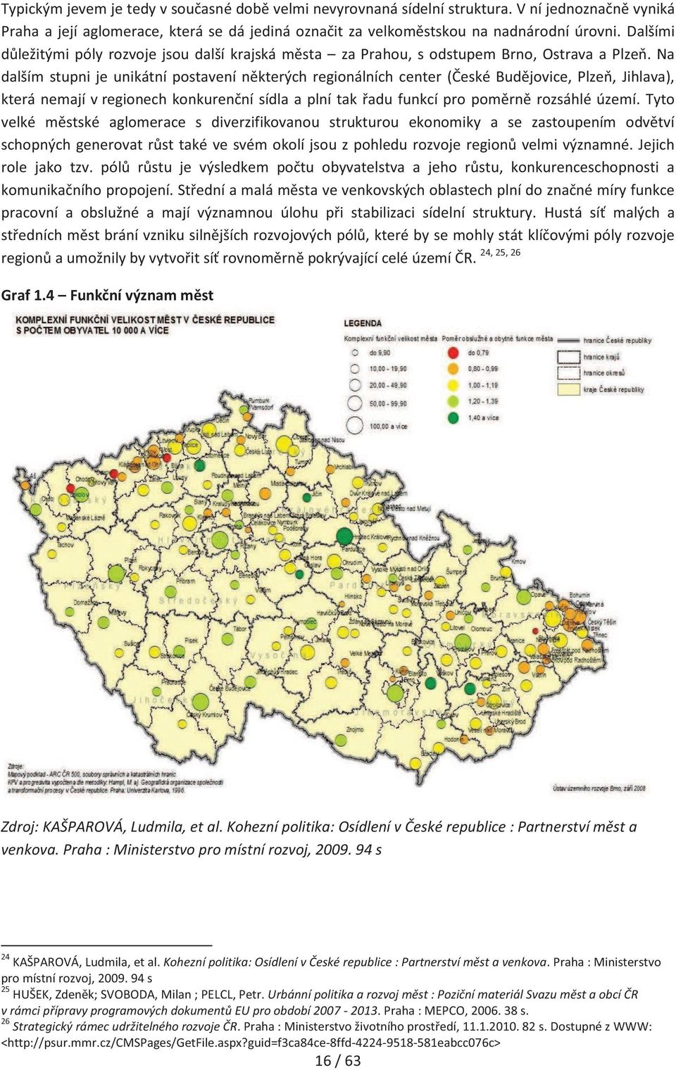 Na dalším stupni je unikátní postavení některých regionálních center (České Budějovice, Plzeň, Jihlava), která nemají v regionech konkurenční sídla a plní tak řadu funkcí pro poměrně rozsáhlé území.