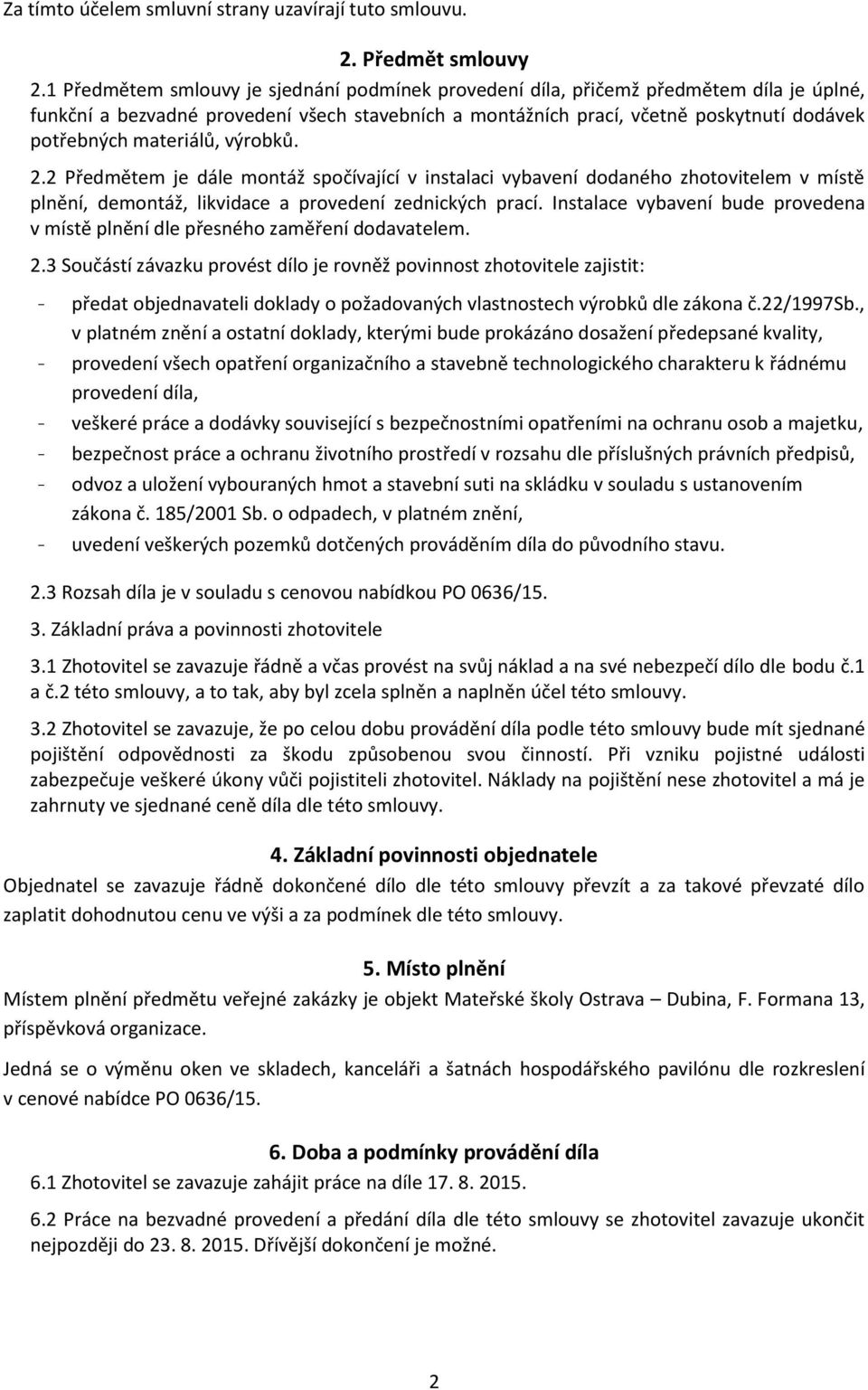materiálů, výrobků. 2.2 Předmětem je dále montáž spočívající v instalaci vybavení dodaného zhotovitelem v místě plnění, demontáž, likvidace a provedení zednických prací.