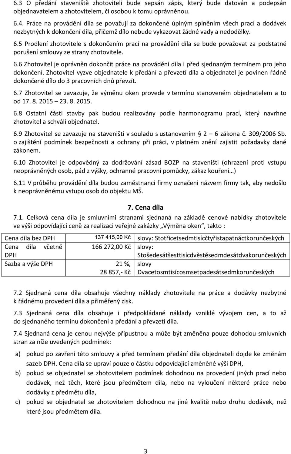 5 Prodlení zhotovitele s dokončením prací na provádění díla se bude považovat za podstatné porušení smlouvy ze strany zhotovitele. 6.