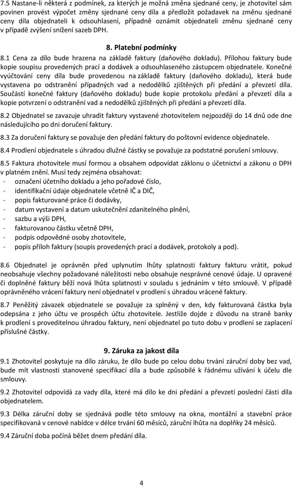 1 Cena za dílo bude hrazena na základě faktury (daňového dokladu). Přílohou faktury bude kopie soupisu provedených prací a dodávek a odsouhlaseného zástupcem objednatele.