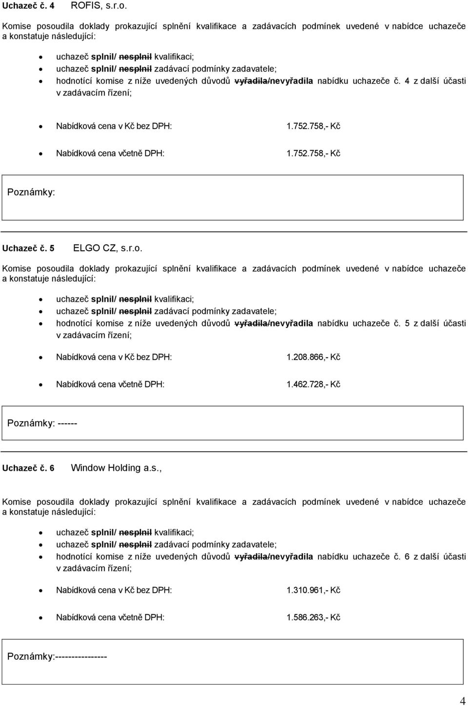 5 z další účasti Nabídková cena v Kč bez DPH: 1.208.866,- Kč Nabídková cena včetně DPH: 1.462.728,- Kč Poznámky: ------ Uchazeč č. 6 Window Holding a.s., hodnotící komise z níže uvedených důvodů vyřadila/nevyřadila nabídku uchazeče č.