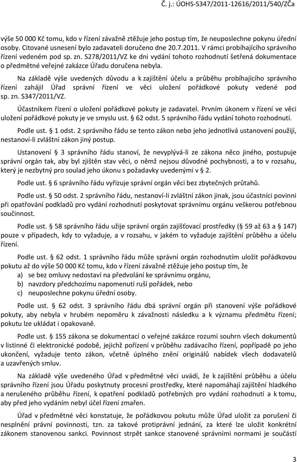 Na základě výše uvedených důvodu a k zajištění účelu a průběhu probíhajícího správního řízení zahájil Úřad správní řízení ve věci uložení pořádkové pokuty vedené pod sp. zn. S347/2011/VZ.