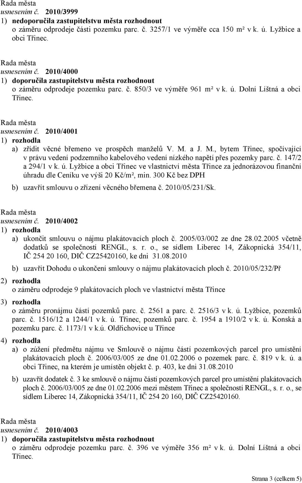 2010/4001 a) zřídit věcné břemeno ve prospěch manželů V. M. a J. M., bytem Třinec, spočívající v právu vedení podzemního kabelového vedení nízkého napětí přes pozemky parc. č. 147/2 a 294/1 v k. ú.