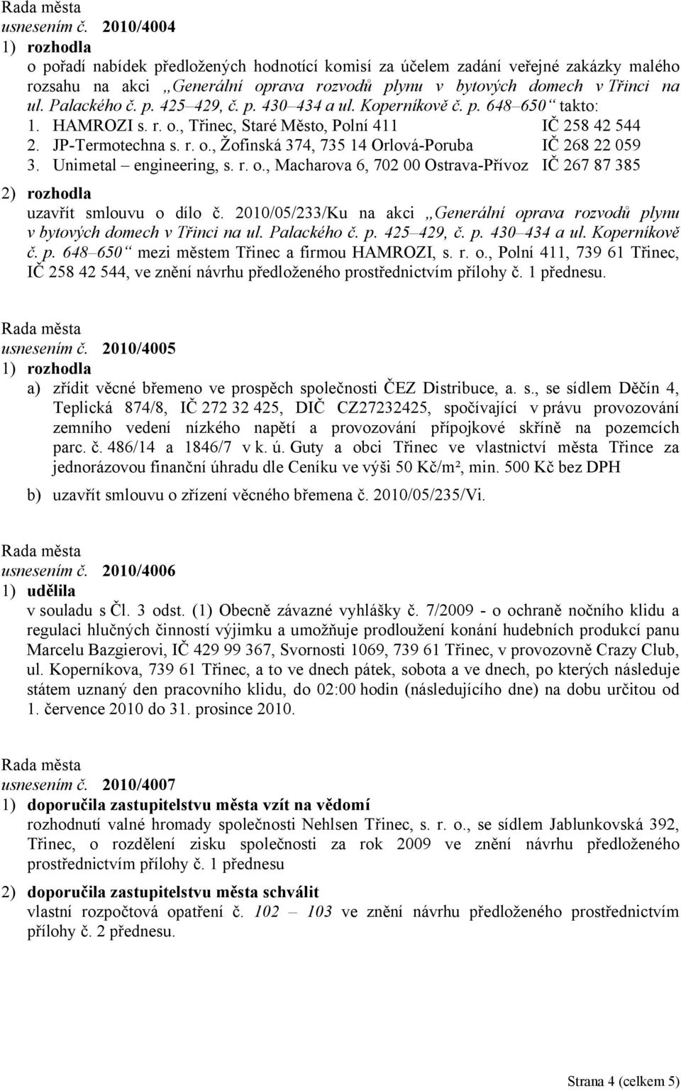 Unimetal engineering, s. r. o., Macharova 6, 702 00 Ostrava-Přívoz IČ 267 87 385 uzavřít smlouvu o dílo č. 2010/05/233/Ku na akci Generální oprava rozvodů plynu v bytových domech v Třinci na ul.