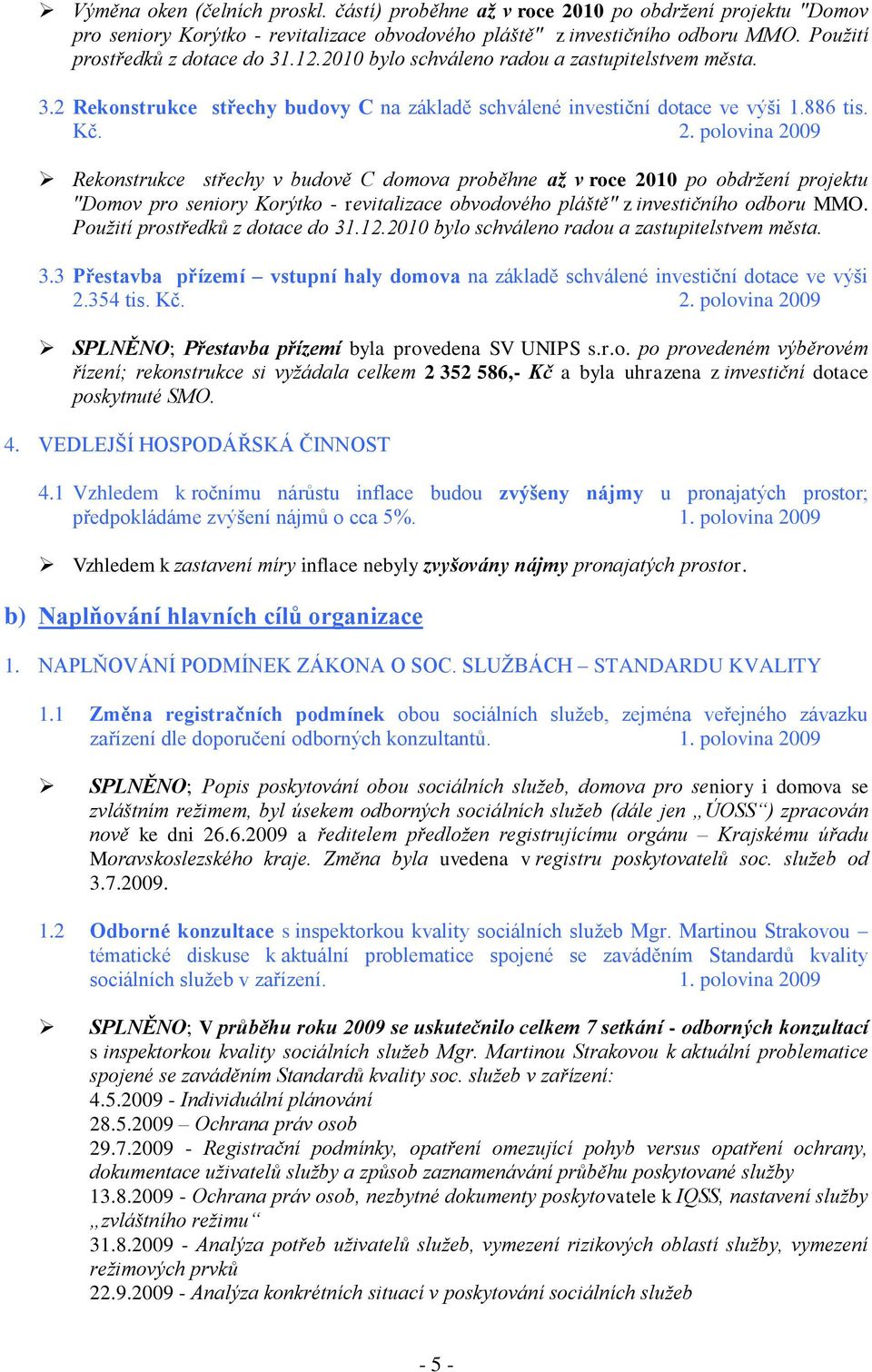 polovina 2009 Rekonstrukce střechy v budově C domova proběhne až v roce 2010 po obdržení projektu "Domov pro seniory Korýtko - revitalizace obvodového pláště" z investičního odboru MMO.