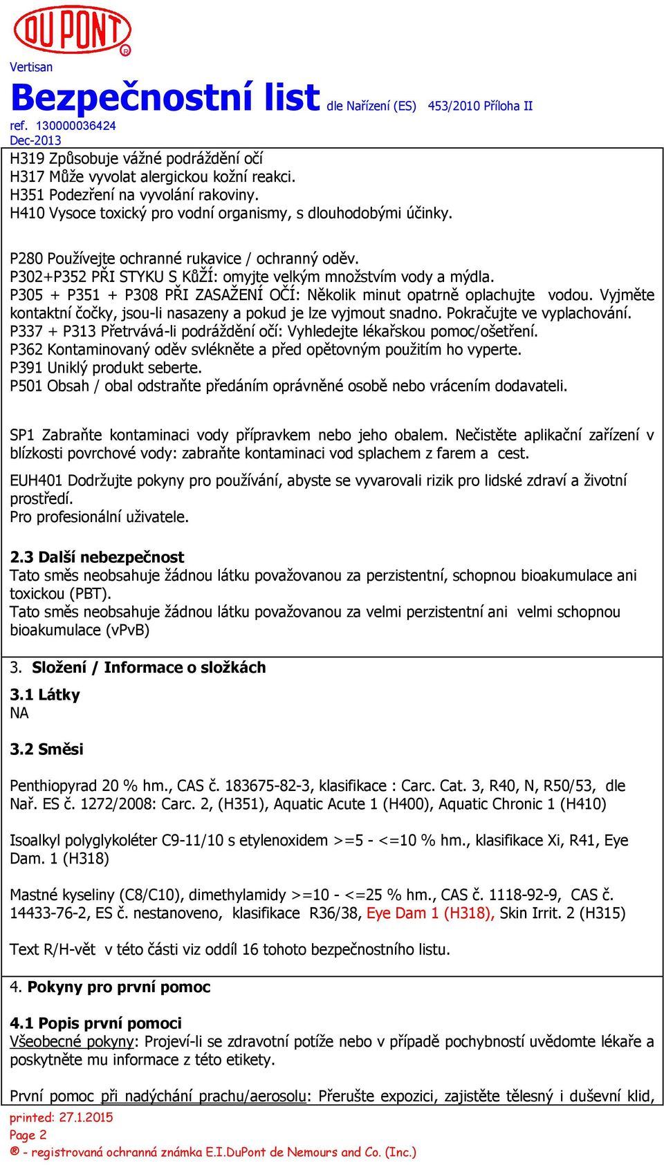 Vyjměte kontaktní čočky, jsou-li nasazeny a pokud je lze vyjmout snadno. Pokračujte ve vyplachování. P337 + P313 Přetrvává-li podráždění očí: Vyhledejte lékařskou pomoc/ošetření.