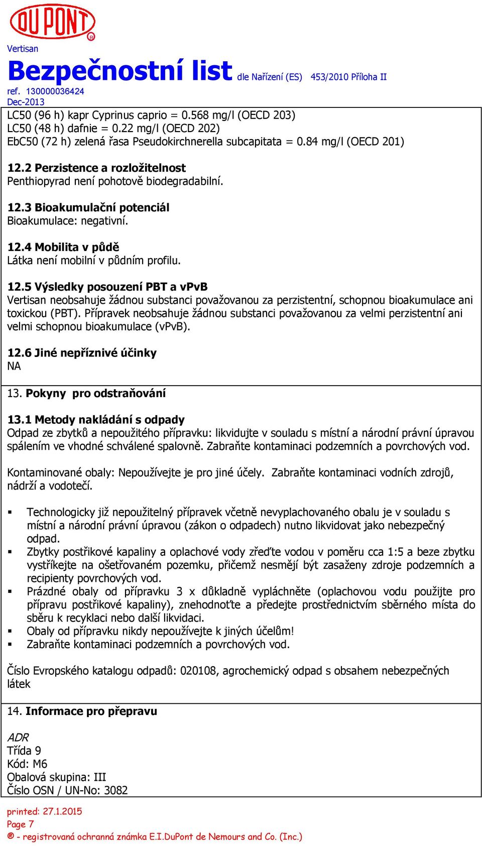 3 Bioakumulační potenciál Bioakumulace: negativní. 12.4 Mobilita v půdě Látka není mobilní v půdním profilu. 12.5 Výsledky posouzení PBT a vpvb neobsahuje žádnou substanci považovanou za perzistentní, schopnou bioakumulace ani toxickou (PBT).