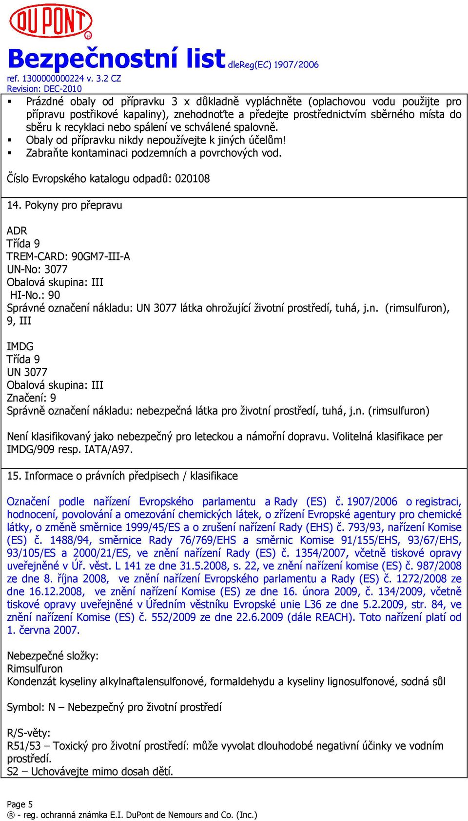 Pokyny pro přepravu ADR Třída 9 TREM-CARD: 90GM7-III-A UN-No: 3077 Obalová skupina: III HI-No.: 90 Správné označení nákladu: UN 3077 látka ohrožující životní prostředí, tuhá, j.n. (rimsulfuron), 9, III IMDG Třída 9 UN 3077 Obalová skupina: III Značení: 9 Správně označení nákladu: nebezpečná látka pro životní prostředí, tuhá, j.