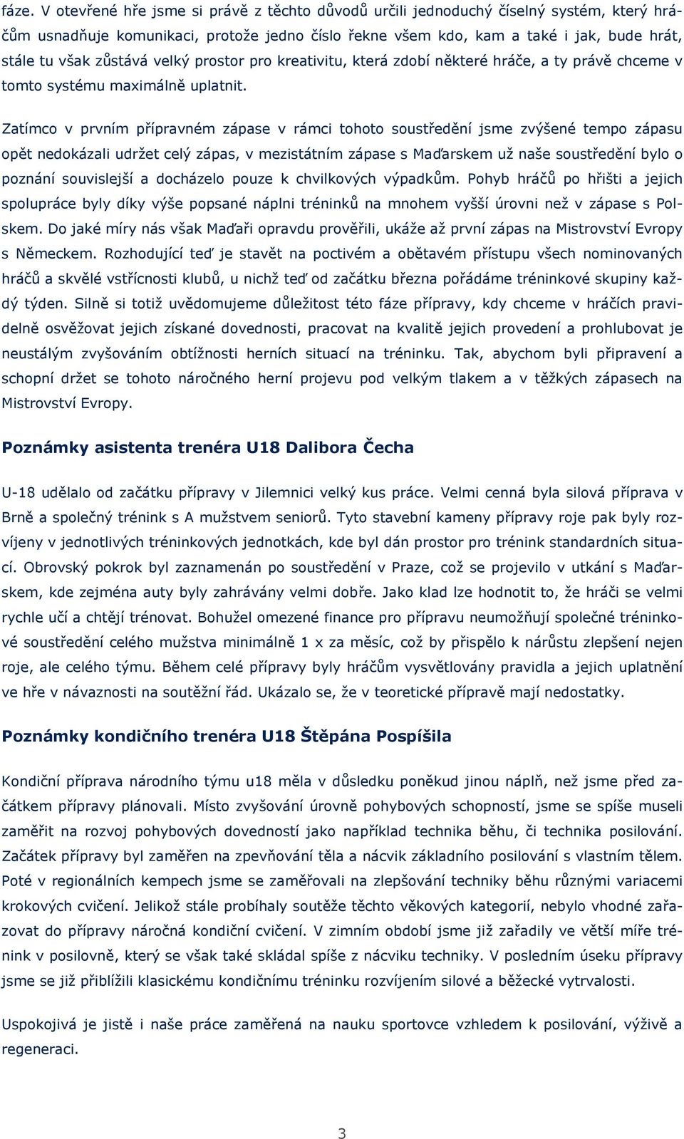 Zatímco v prvním přípravném zápase v rámci tohoto soustředění jsme zvýšené tempo zápasu opět nedokázali udržet celý zápas, v mezistátním zápase s Maďarskem už naše soustředění bylo o poznání