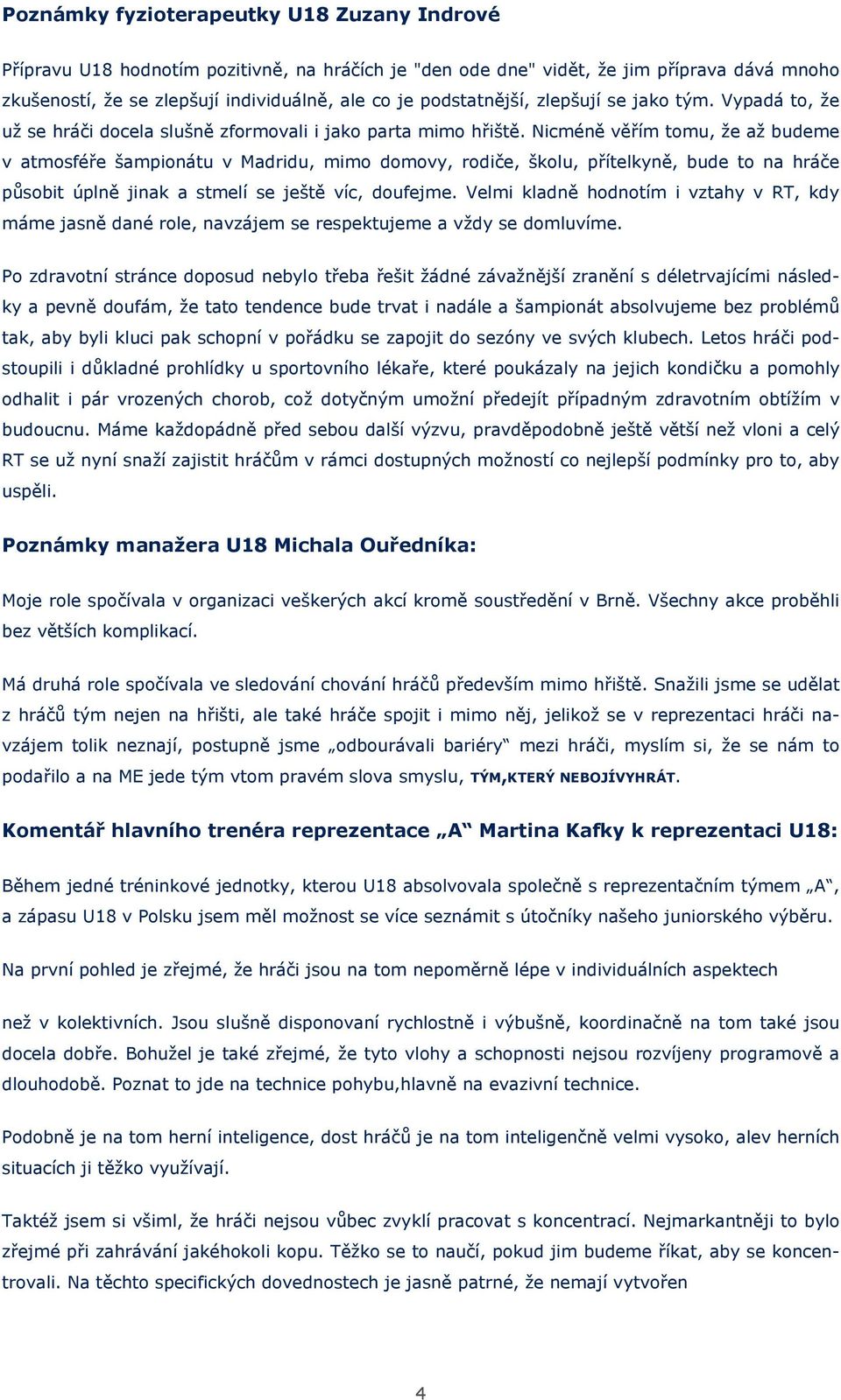 Nicméně věřím tomu, že až budeme v atmosféře šampionátu v Madridu, mimo domovy, rodiče, školu, přítelkyně, bude to na hráče působit úplně jinak a stmelí se ještě víc, doufejme.