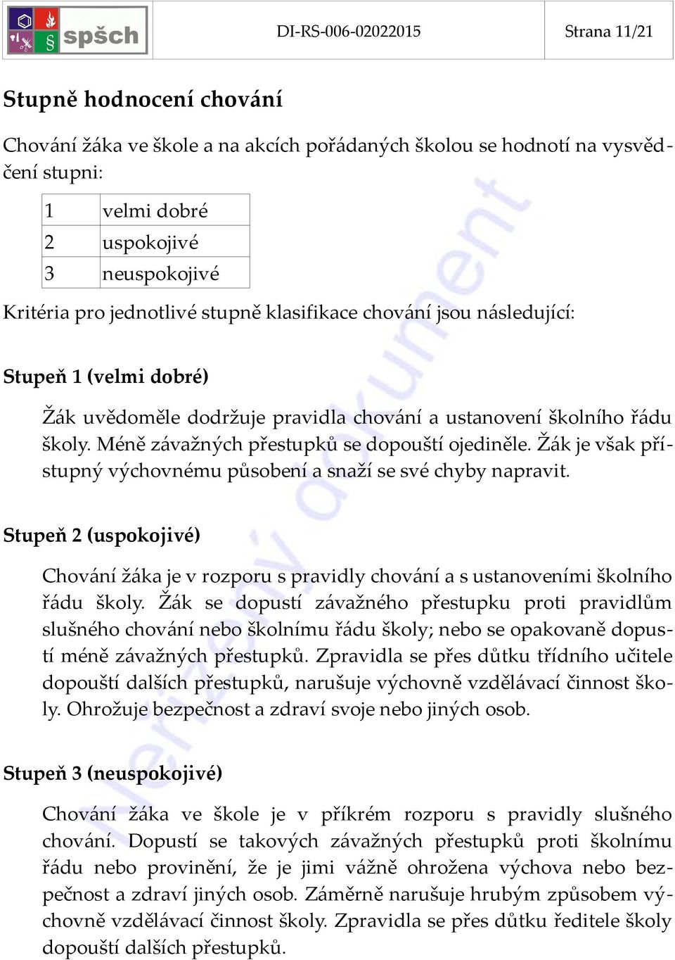 Žák je však přístupný výchovnému působení a snaží se své chyby napravit. Stupeň 2 (uspokojivé) Chování žáka je v rozporu s pravidly chování a s ustanoveními školního řádu školy.