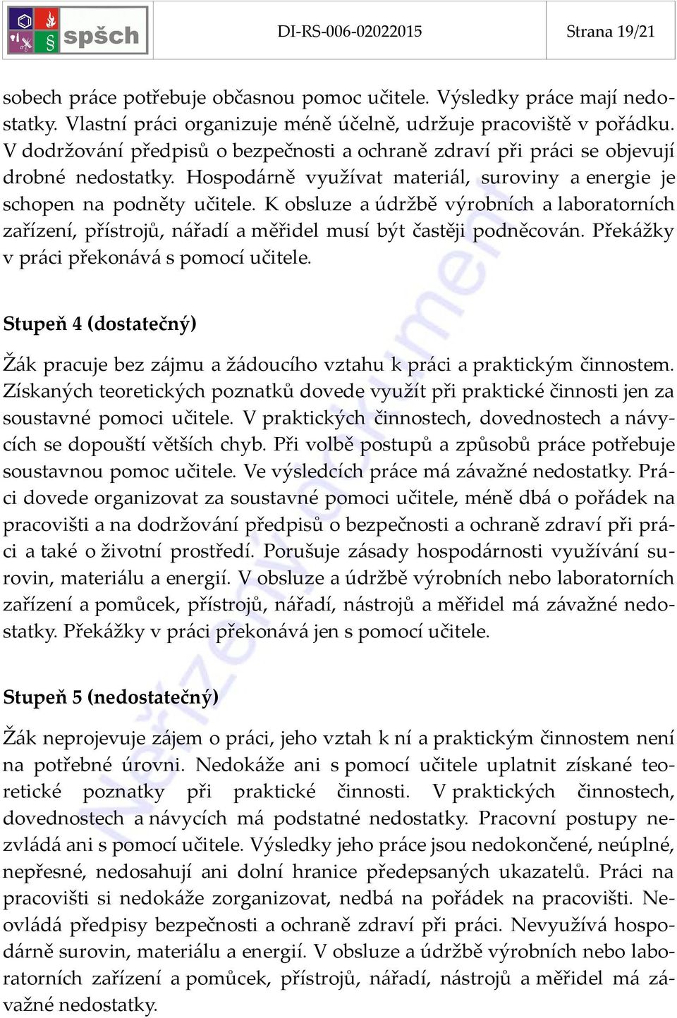 K obsluze a údržbě výrobních a laboratorních zařízení, přístrojů, nářadí a měřidel musí být častěji podněcován. Překážky v práci překonává s pomocí učitele.