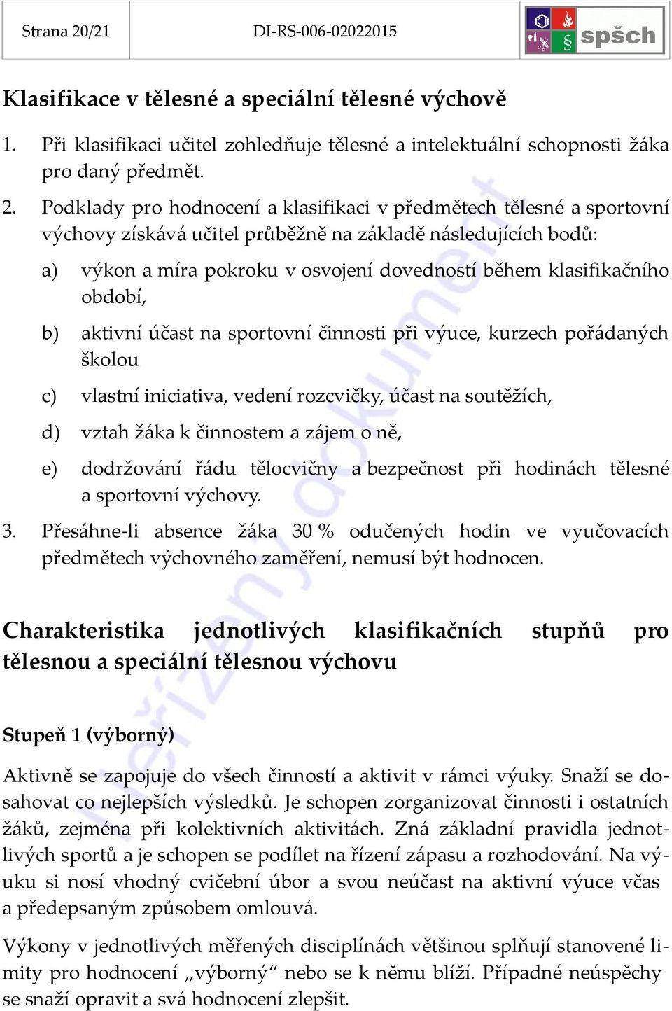 Podklady pro hodnocení a klasifikaci v předmětech tělesné a sportovní výchovy získává učitel průběžně na základě následujících bodů: a) výkon a míra pokroku v osvojení dovedností během klasifikačního