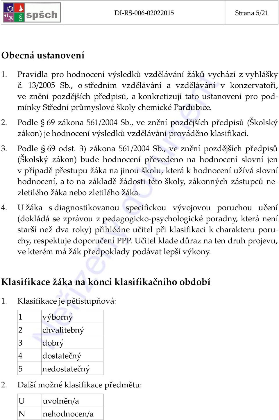 Podle 69 zákona 561/2004 Sb., ve znění pozdějších předpisů (Školský zákon) je hodnocení výsledků vzdělávání prováděno klasifikací. 3. Podle 69 odst. 3) zákona 561/2004 Sb.