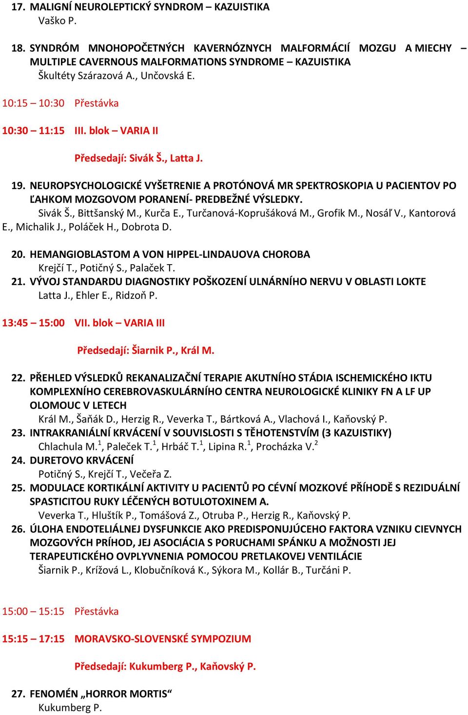 NEUROPSYCHOLOGICKÉ VYŠETRENIE A PROTÓNOVÁ MR SPEKTROSKOPIA U PACIENTOV PO ĽAHKOM MOZGOVOM PORANENÍ- PREDBEŽNÉ VÝSLEDKY. Sivák Š., Bittšanský M., Kurča E., Turčanová-Koprušáková M., Grofik M., Nosáľ V.