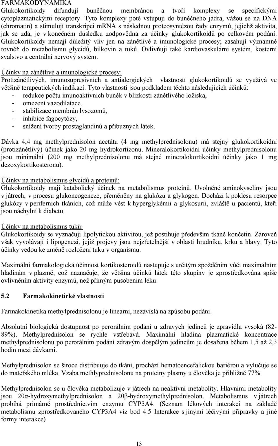 zodpovědná za účinky glukokortikoidů po celkovém podání. Glukokortikoidy nemají důležitý vliv jen na zánětlivé a imunologické procesy; zasahují významně rovněž do metabolismu glycidů, bílkovin a tuků.