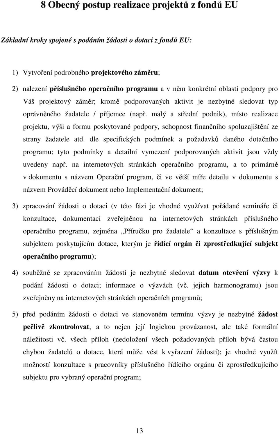 malý a střední podnik), místo realizace projektu, výši a formu poskytované podpory, schopnost finančního spoluzajištění ze strany žadatele atd.