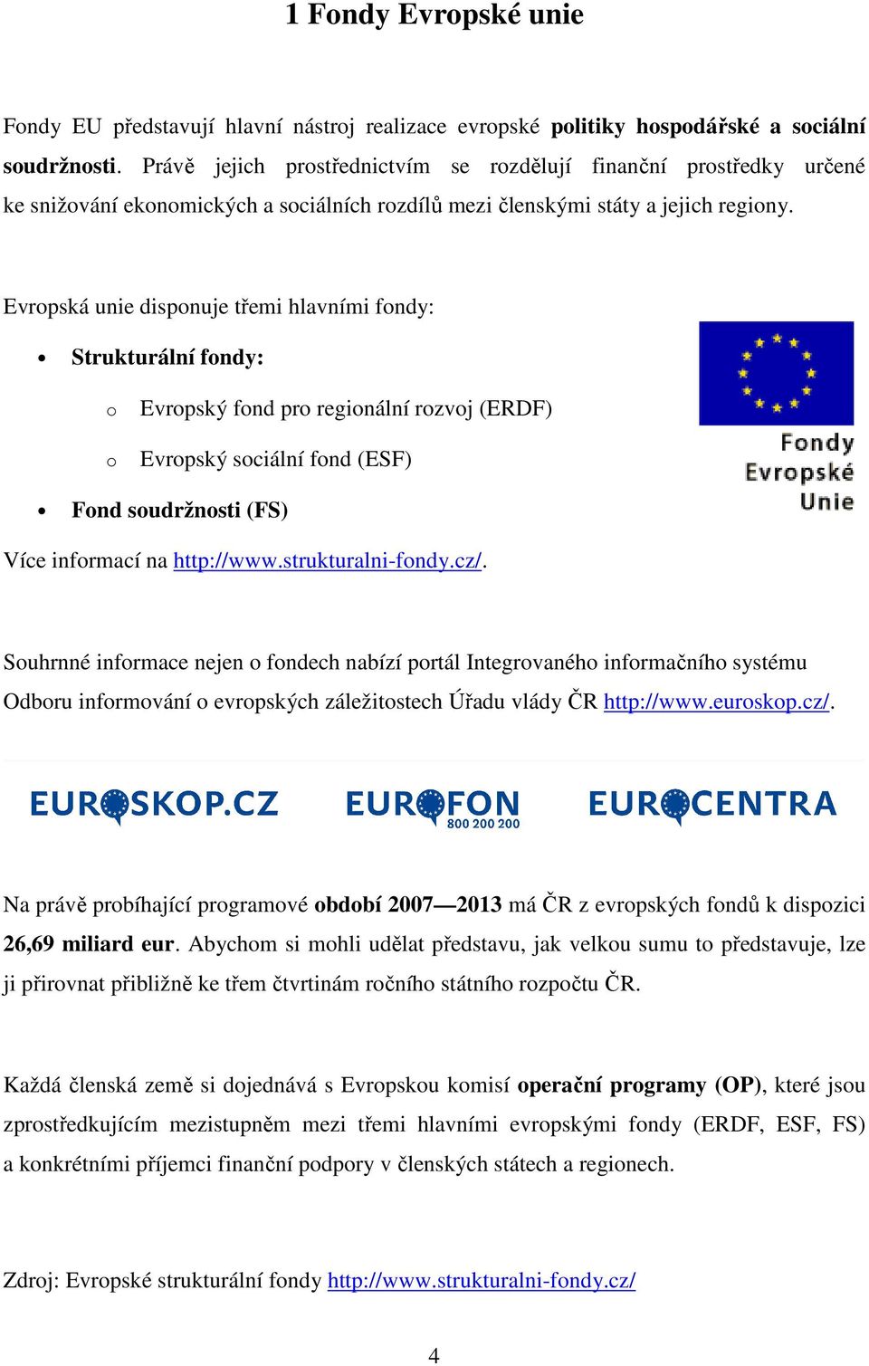 Evropská unie disponuje třemi hlavními fondy: Strukturální fondy: o o Evropský fond pro regionální rozvoj (ERDF) Evropský sociální fond (ESF) Fond soudržnosti (FS) Více informací na http://www.