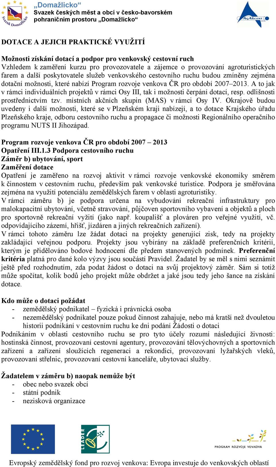 A to jak v rámci individuálních projektů v rámci Osy III, tak i možnosti čerpání dotací, resp. odlišnosti prostřednictvím tzv. místních akčních skupin (MAS) v rámci Osy IV.