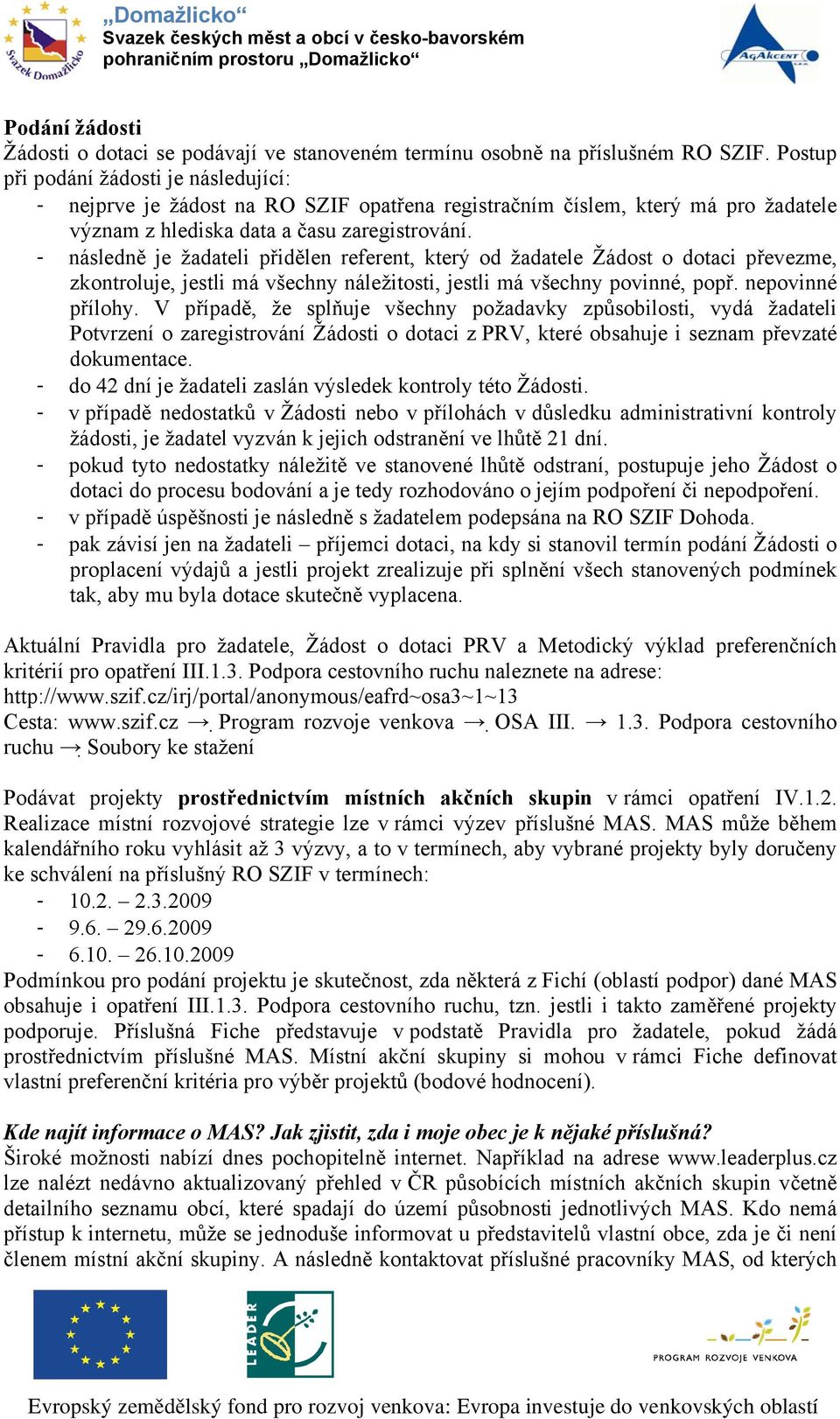 - následně je žadateli přidělen referent, který od žadatele Žádost o dotaci převezme, zkontroluje, jestli má všechny náležitosti, jestli má všechny povinné, popř. nepovinné přílohy.