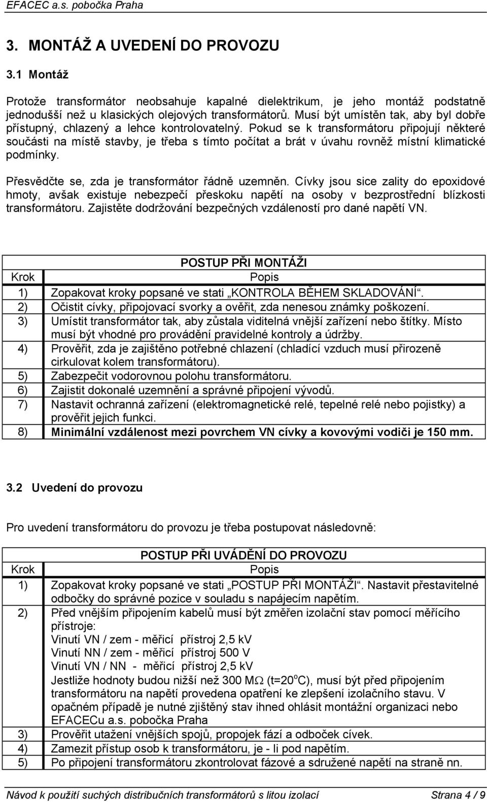 Pokud se k transformátoru připojují některé součásti na místě stavby, je třeba s tímto počítat a brát v úvahu rovněž místní klimatické podmínky. Přesvědčte se, zda je transformátor řádně uzemněn.