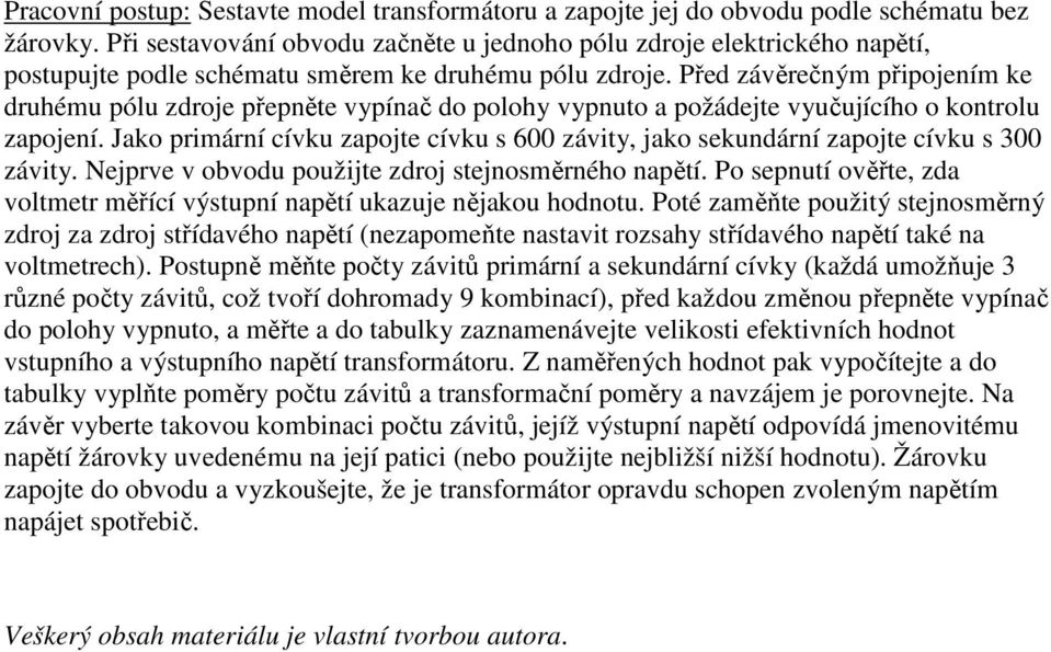 Před závěrečným připojením ke druhému pólu zdroje přepněte vypínač do polohy vypnuto a požádejte vyučujícího o kontrolu zapojení.