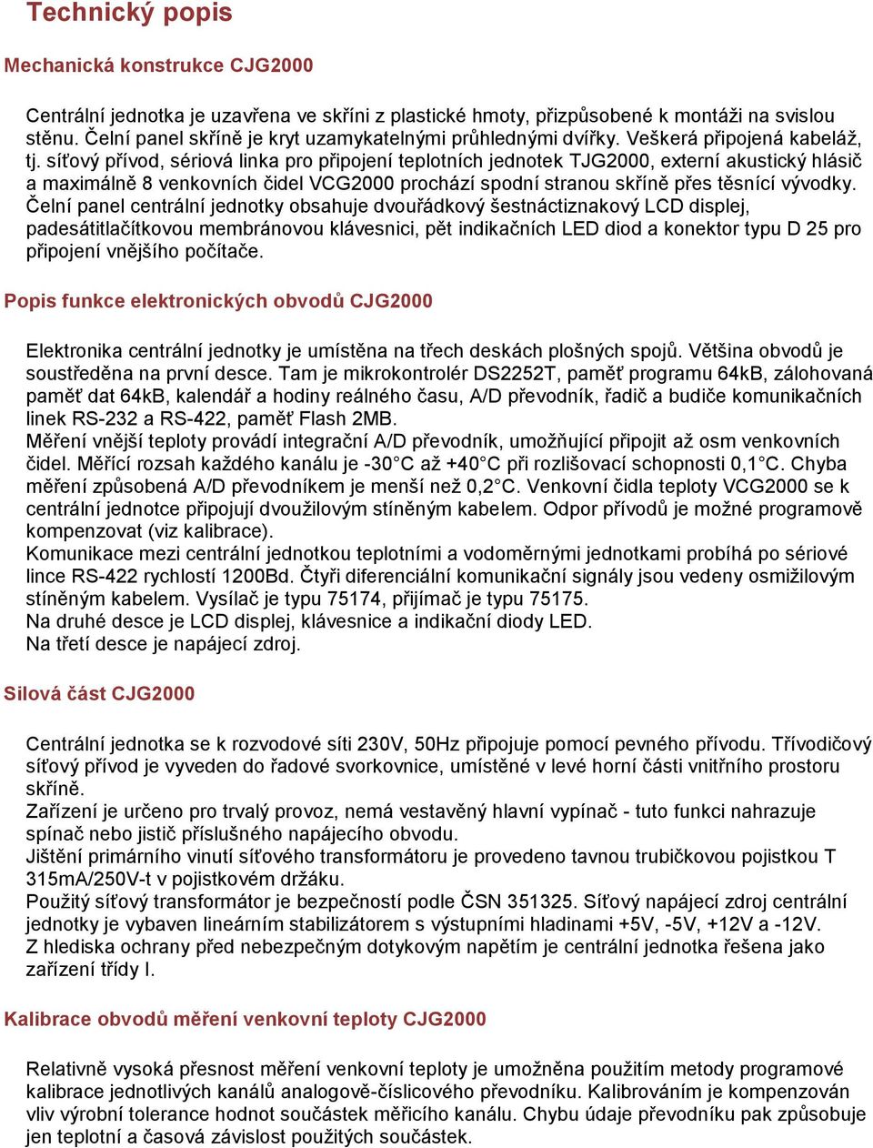 síťový přívod, sériová linka pro připojení teplotních jednotek TJG2000, externí akustický hlásič a maximálně 8 venkovních čidel VCG2000 prochází spodní stranou skříně přes těsnící vývodky.